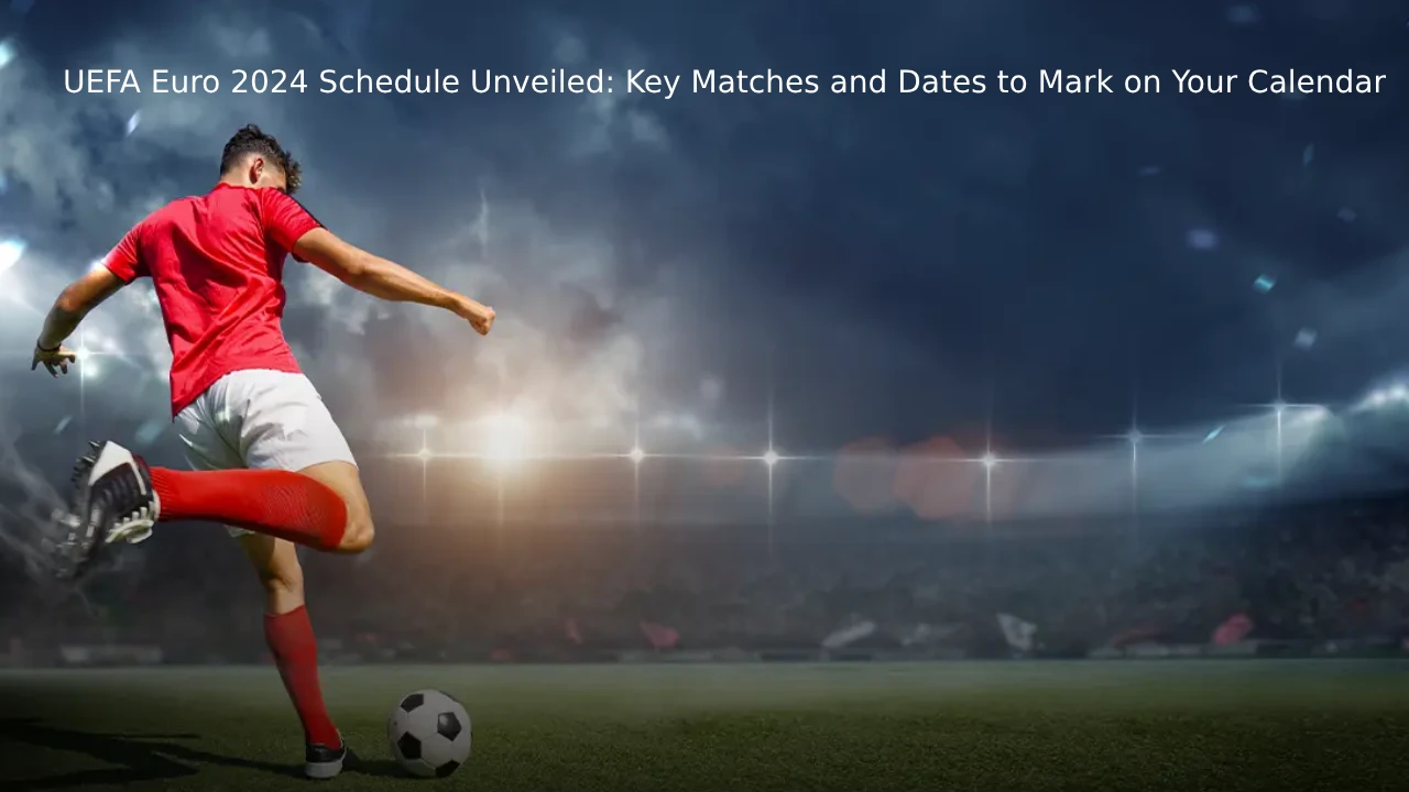 UEFA Euro 2024 Schedule Unveiled: Key Matches and Dates to Mark on Your Calendar